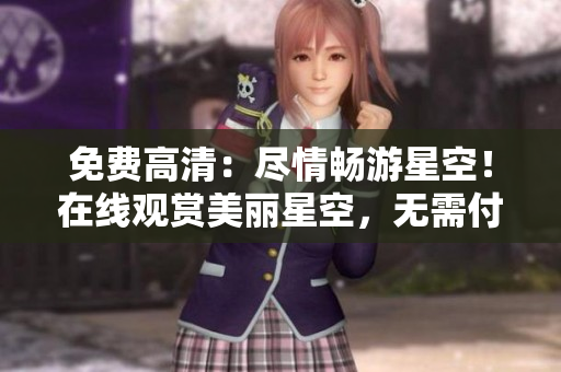 免费高清：尽情畅游星空！在线观赏美丽星空，无需付费。