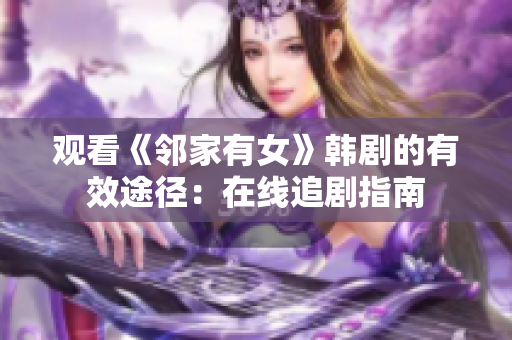 观看《邻家有女》韩剧的有效途径：在线追剧指南