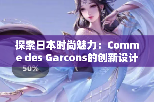 探索日本时尚魅力：Comme des Garcons的创新设计引领潮流