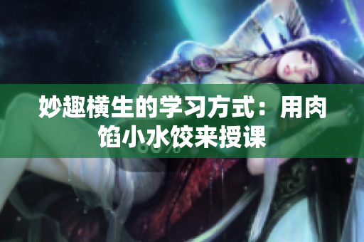 妙趣横生的学习方式：用肉馅小水饺来授课