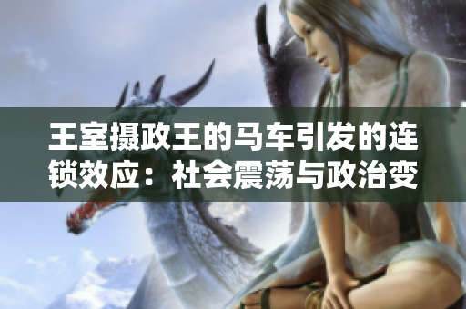 王室摄政王的马车引发的连锁效应：社会震荡与政治变革