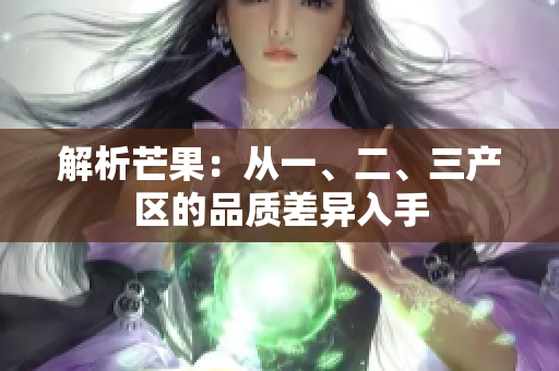 解析芒果：从一、二、三产区的品质差异入手