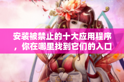 安装被禁止的十大应用程序，你在哪里找到它们的入口？