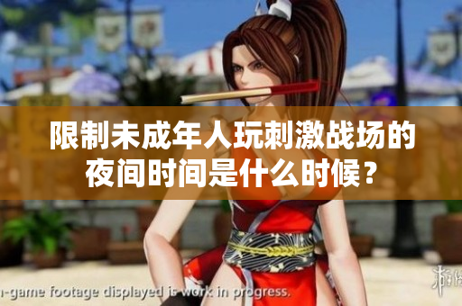 限制未成年人玩刺激战场的夜间时间是什么时候？