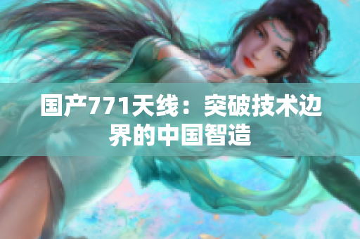 国产771天线：突破技术边界的中国智造
