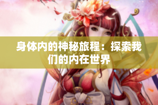 身体内的神秘旅程：探索我们的内在世界