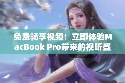 免费畅享视频！立即体验MacBook Pro带来的视听盛宴