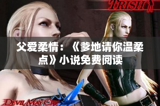 父爱柔情：《爹地请你温柔点》小说免费阅读