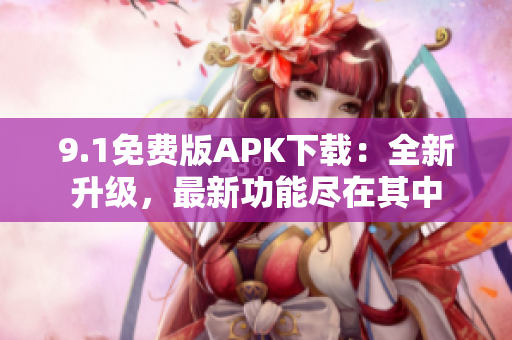 9.1免费版APK下载：全新升级，最新功能尽在其中