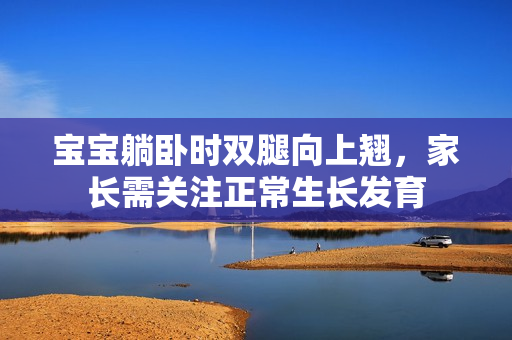 宝宝躺卧时双腿向上翘，家长需关注正常生长发育