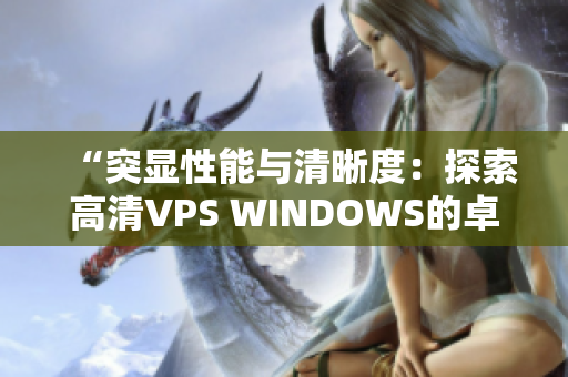 “突显性能与清晰度：探索高清VPS WINDOWS的卓越特性与优势”