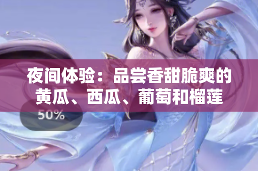 夜间体验：品尝香甜脆爽的黄瓜、西瓜、葡萄和榴莲