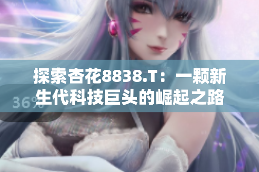 探索杏花8838.T：一颗新生代科技巨头的崛起之路