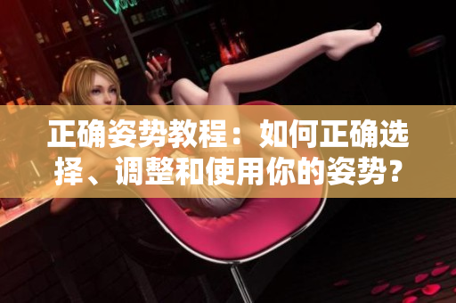 正确姿势教程：如何正确选择、调整和使用你的姿势？