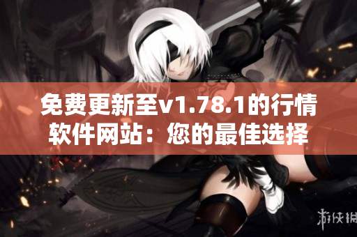 免费更新至v1.78.1的行情软件网站：您的最佳选择