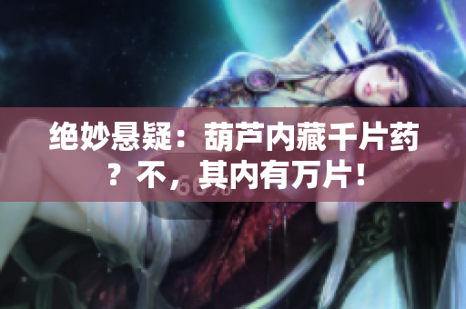 绝妙悬疑：葫芦内藏千片药？不，其内有万片！