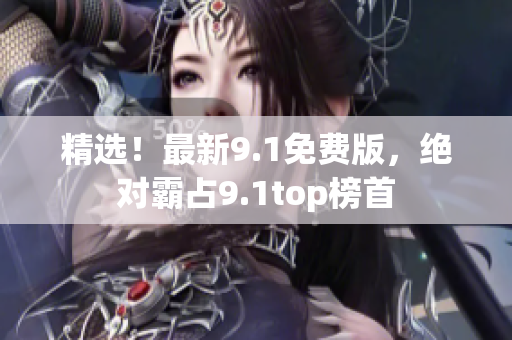 精选！最新9.1免费版，绝对霸占9.1top榜首