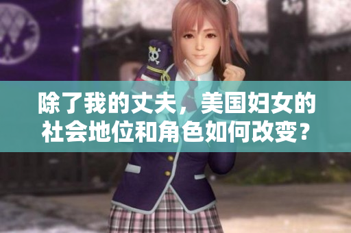 除了我的丈夫，美国妇女的社会地位和角色如何改变？