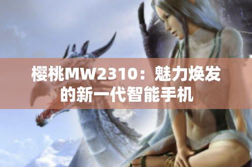 樱桃MW2310：魅力焕发的新一代智能手机