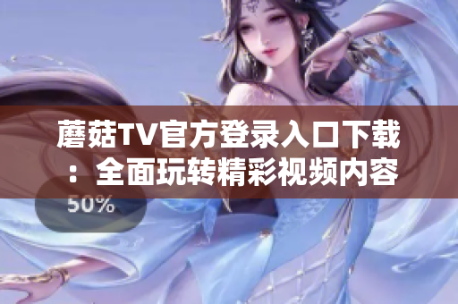 蘑菇TV官方登录入口下载：全面玩转精彩视频内容