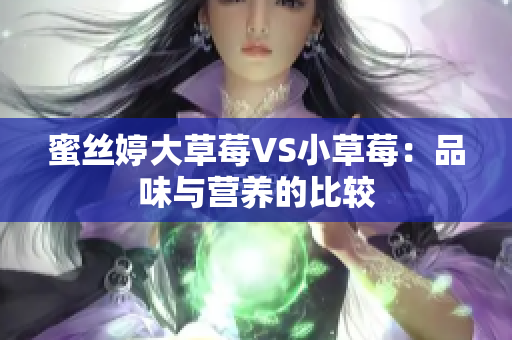 蜜丝婷大草莓VS小草莓：品味与营养的比较