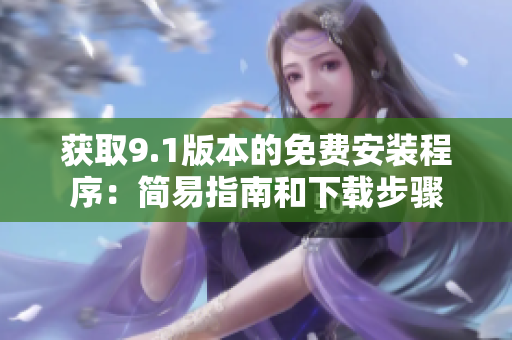 获取9.1版本的免费安装程序：简易指南和下载步骤