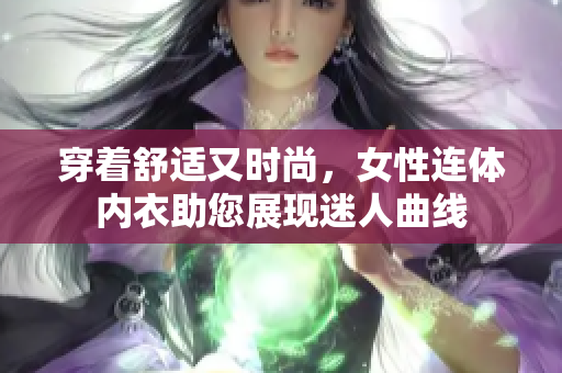 穿着舒适又时尚，女性连体内衣助您展现迷人曲线