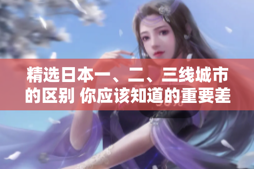 精选日本一、二、三线城市的区别 你应该知道的重要差异