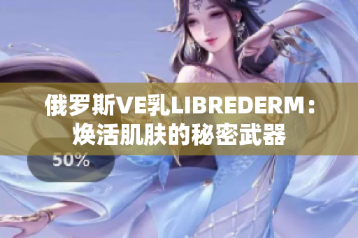 俄罗斯VE乳LIBREDERM：焕活肌肤的秘密武器