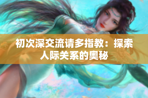 初次深交流请多指教：探索人际关系的奥秘