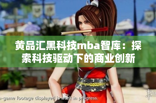 黄品汇黑科技mba智库：探索科技驱动下的商业创新