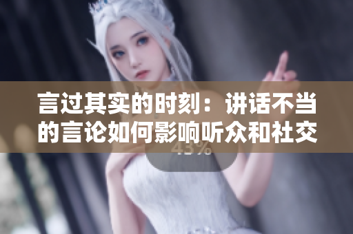 言过其实的时刻：讲话不当的言论如何影响听众和社交关系