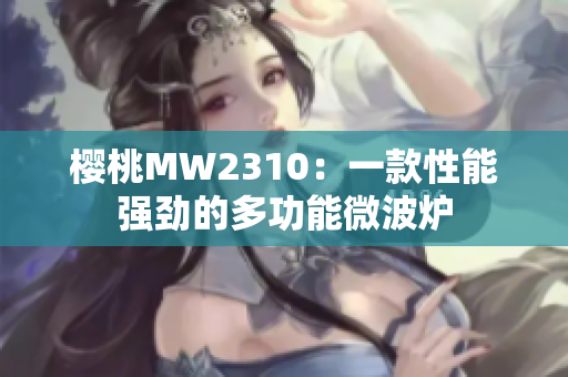 樱桃MW2310：一款性能强劲的多功能微波炉