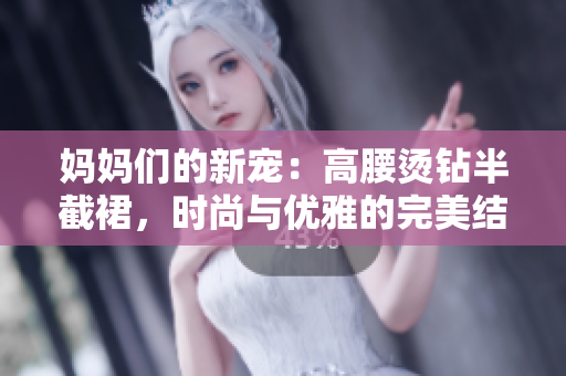 妈妈们的新宠：高腰烫钻半截裙，时尚与优雅的完美结合