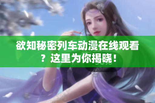 欲知秘密列车动漫在线观看？这里为你揭晓！