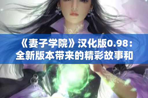 《妻子学院》汉化版0.98：全新版本带来的精彩故事和角色更新!