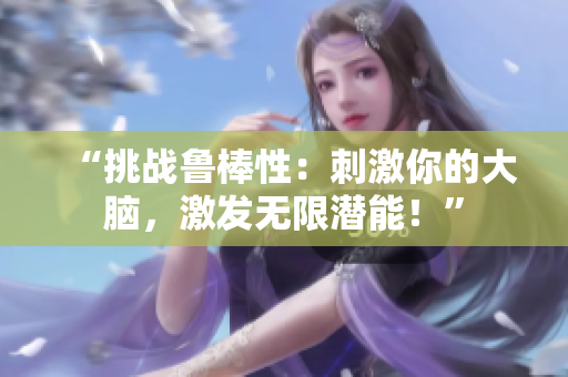 “挑战鲁棒性：刺激你的大脑，激发无限潜能！”