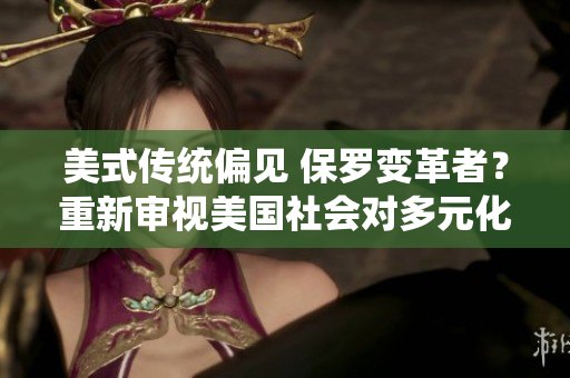 美式传统偏见 保罗变革者？重新审视美国社会对多元化的态度
