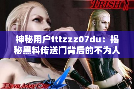 神秘用户tttzzz07du：揭秘黑料传送门背后的不为人知的秘密