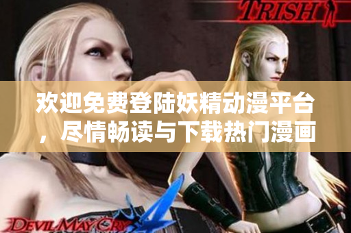 欢迎免费登陆妖精动漫平台，尽情畅读与下载热门漫画