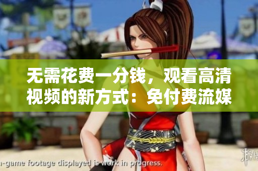无需花费一分钱，观看高清视频的新方式：免付费流媒体指南