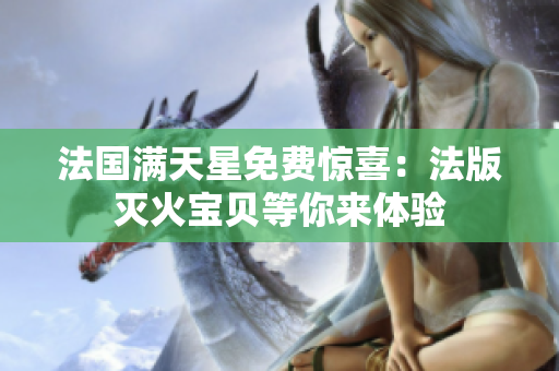 法国满天星免费惊喜：法版灭火宝贝等你来体验