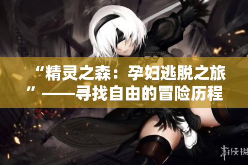 “精灵之森：孕妇逃脱之旅”——寻找自由的冒险历程