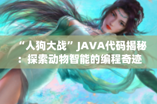 “人狗大战”JAVA代码揭秘：探索动物智能的编程奇迹