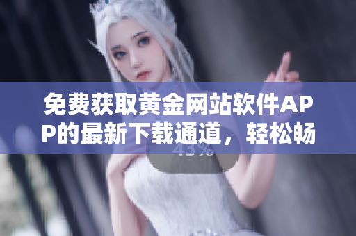 免费获取黄金网站软件APP的最新下载通道，轻松畅享黄金投资新体验