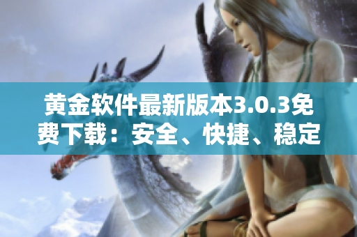 黄金软件最新版本3.0.3免费下载：安全、快捷、稳定的选择
