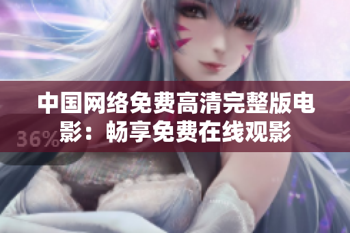 中国网络免费高清完整版电影：畅享免费在线观影