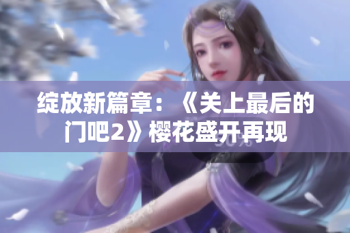 绽放新篇章：《关上最后的门吧2》樱花盛开再现