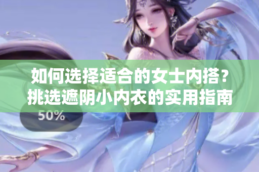 如何选择适合的女士内搭？挑选遮阴小内衣的实用指南