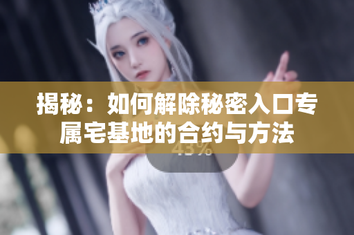 揭秘：如何解除秘密入口专属宅基地的合约与方法